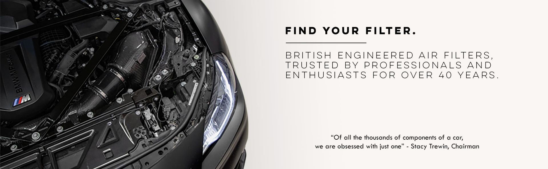 Find Your Filter. British-engineered air filters. Trusted by professionals and enthusiasts for over 40 years.