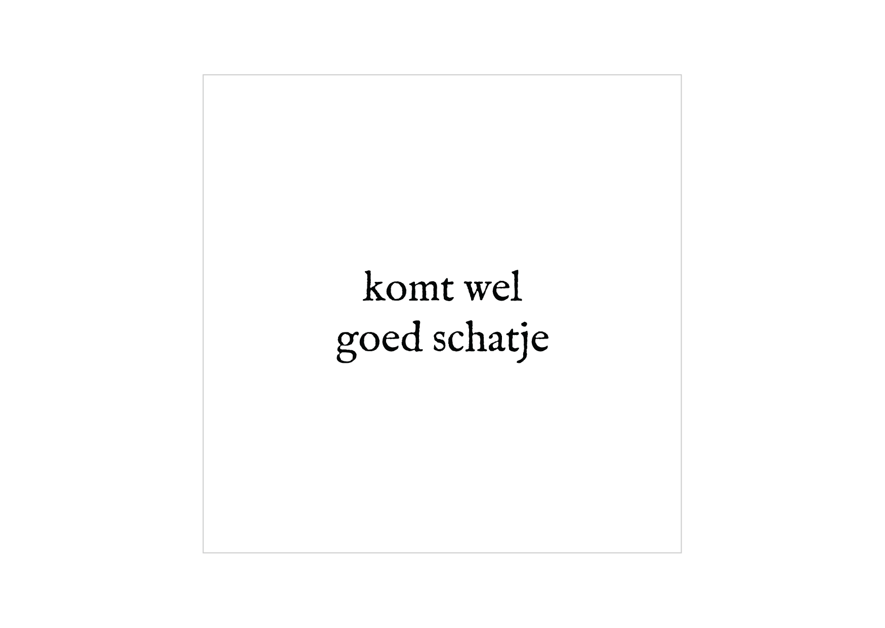 Minikaartje | Komt wel goed schatje