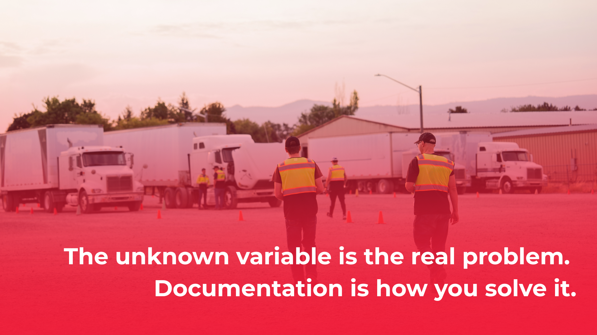 Workers in safety vests near trucks at dusk with text: “The unknown variable is the real problem. Documentation is how you solve it.”