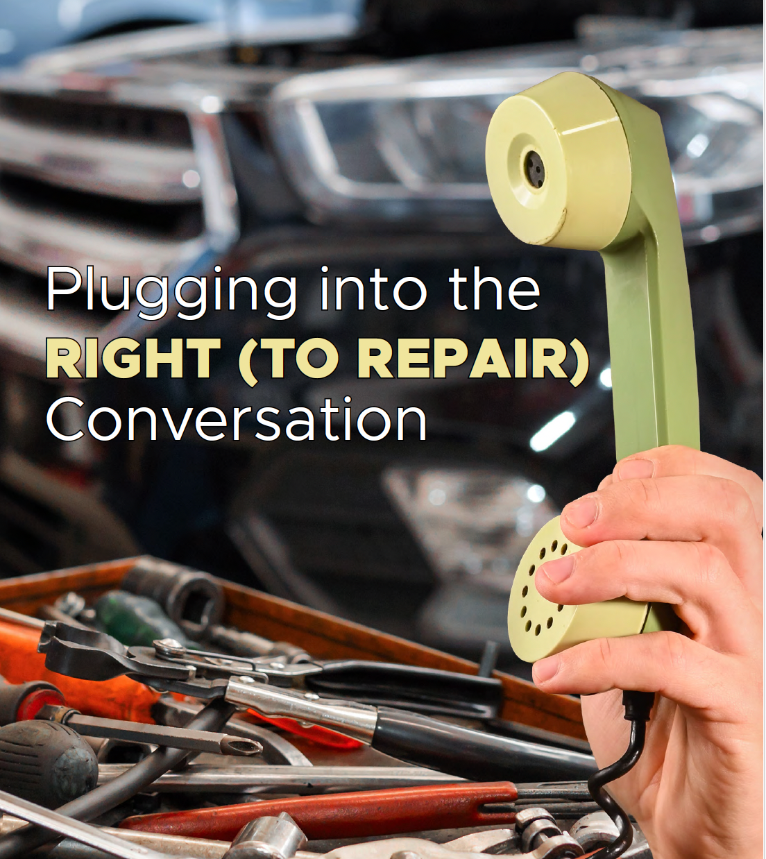 Mechanic holding a yellow phone handset over tools, with text: “Plugging into the RIGHT (TO REPAIR) Conversation”