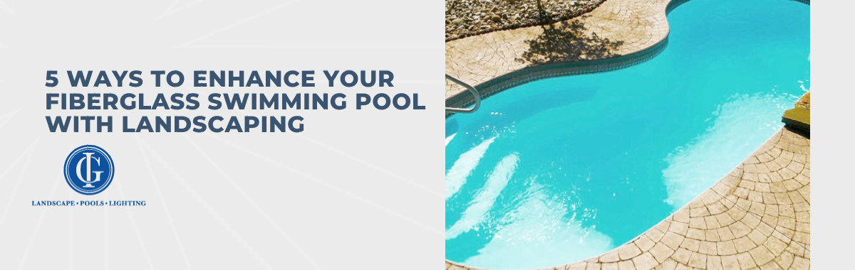 5 Ways to Enhance Your Fiberglass Swimming Pool With Landscaping