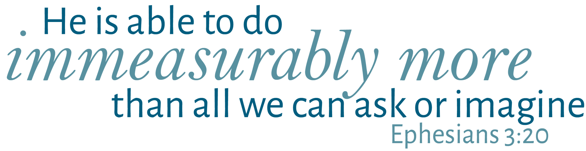 He is able to do immeasurable more than all we can ask or images. Ephesians 3:20