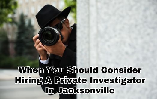 When You Should Consider Hiring A Private Investigator In Jacksonville