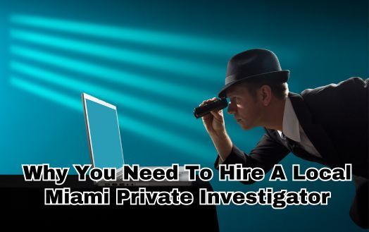 Why You Need To Hire A Local Miami Private Investigator