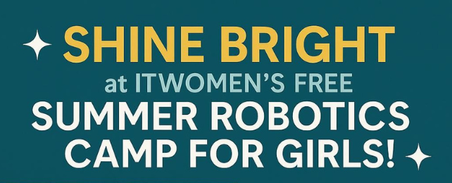 Teal poster with gold and white text: “Shine Bright at ITWomen’s Free Summer Robotics Camp for Girls!”