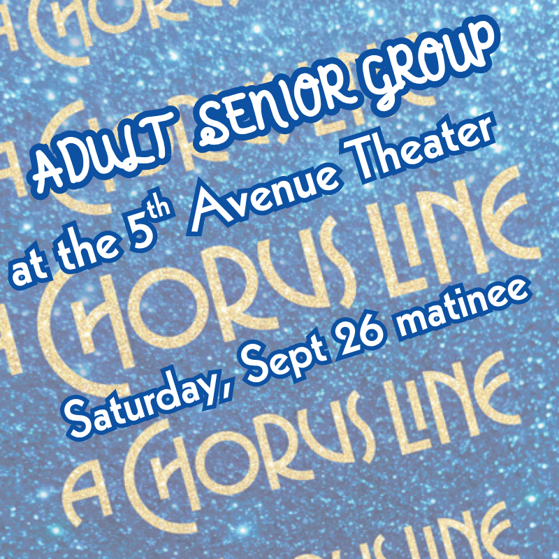 Adult Senior Group at the 5th Avenue Theater, Chorus Line, Saturday Sept. 26 matinee