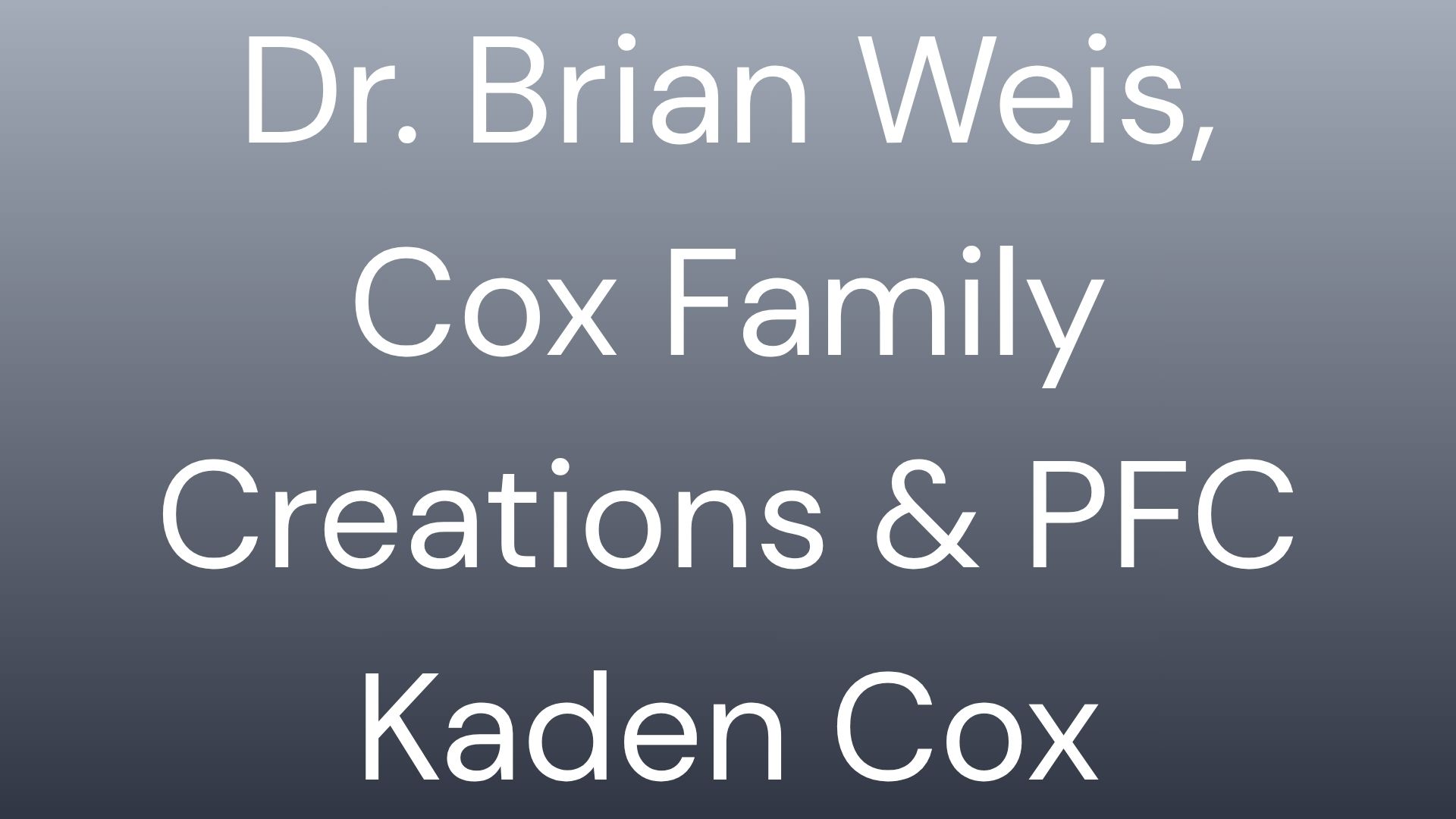Text on a grey gradient background listing: Dr. Brian Weis, Cox Family, Creations & PFC, and Kaden Cox.