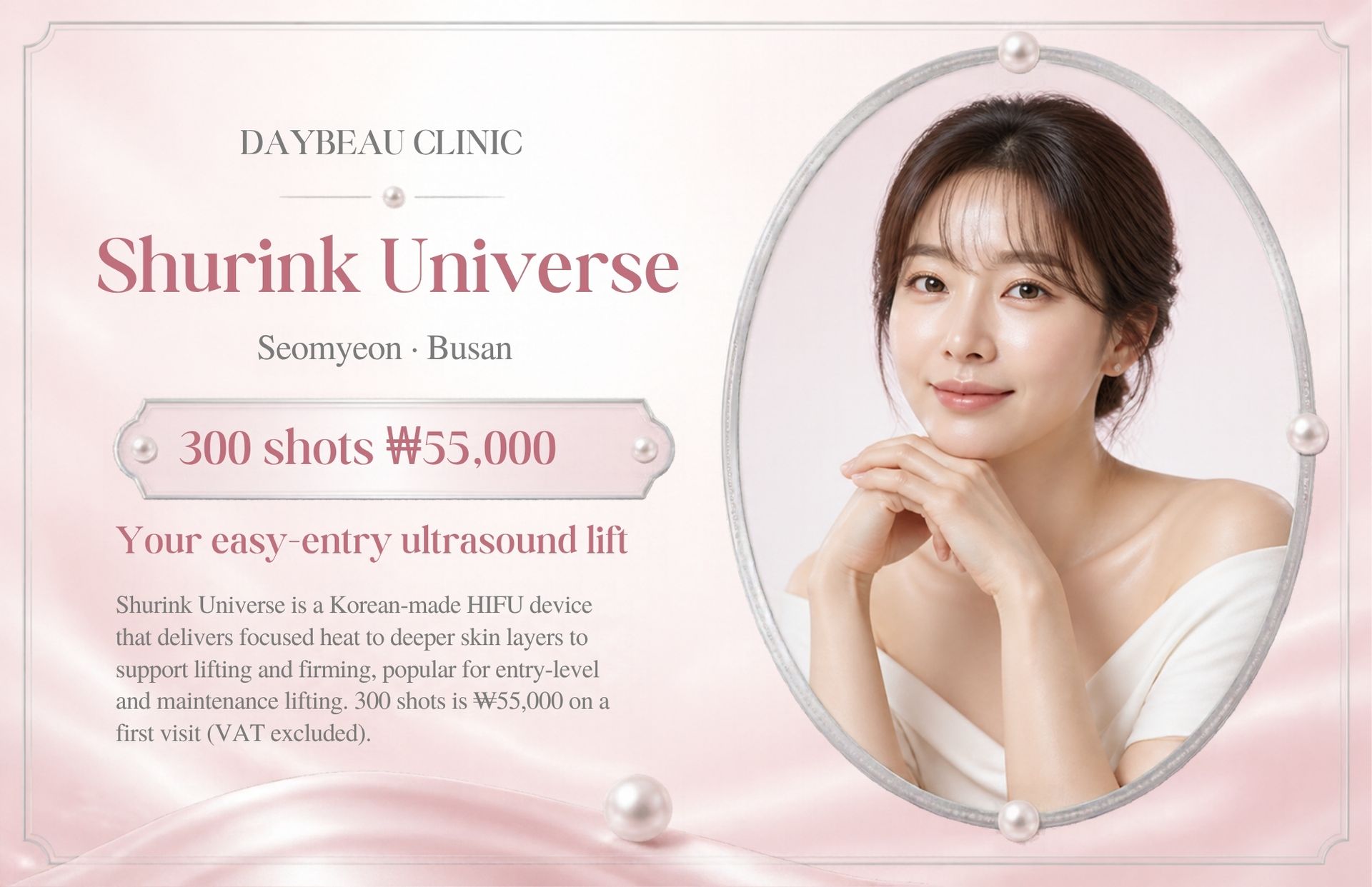 Shurink Universe at Daybeau Clinic, Seomyeon, Busan – first visit from ₩55,000. Shurink Universe is a Korean-made HIFU device that delivers focused heat to deeper skin layers to support lifting and firming, popular for entry-level and maintenance lifting. 300 shots is ₩55,000 on a first visit (VAT excluded).