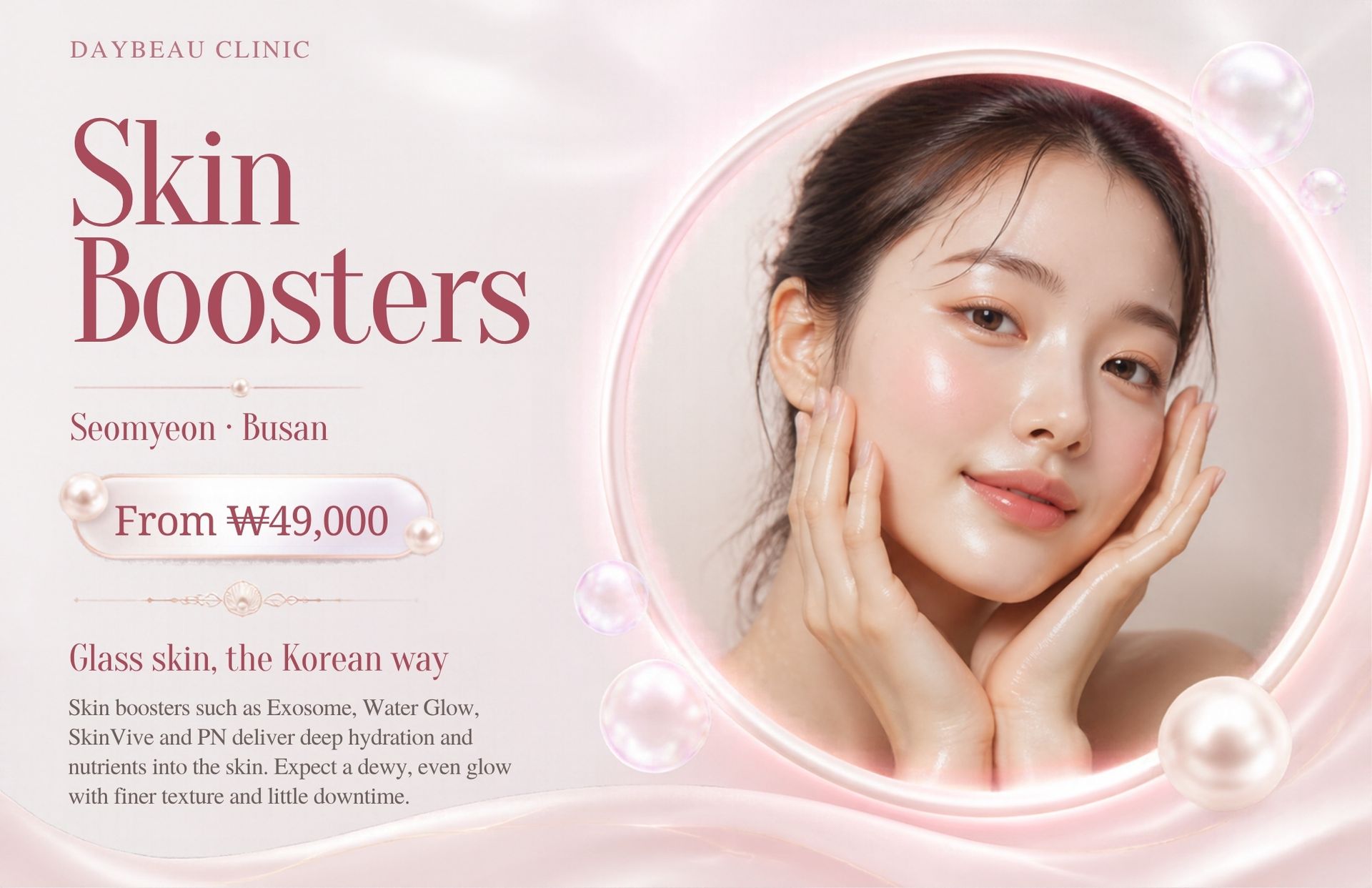 Skin Boosters at Daybeau Clinic, Seomyeon, Busan – first visit from ₩39,000. Skin boosters are injectable treatments delivered in many tiny micro-injections into the upper skin to improve hydration, texture, elasticity and glow — rather than to add volume like filler.