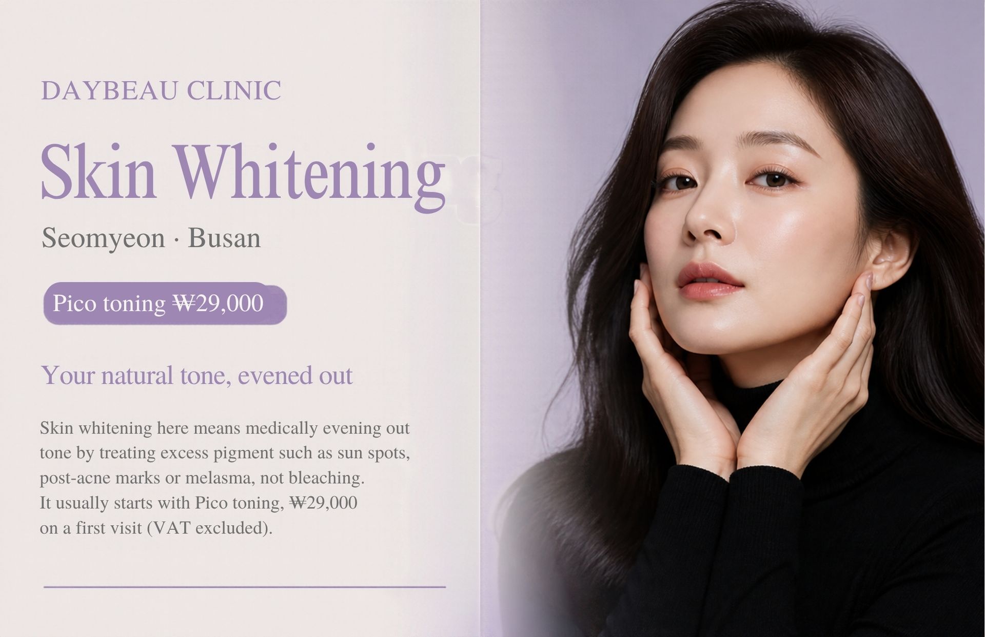 Skin Whitening at Daybeau Clinic, Seomyeon, Busan – first visit from ₩29,000. Skin whitening here means medically evening out tone by treating excess pigment such as sun spots, post-acne marks or melasma, not bleaching. It usually starts with Pico toning, ₩29,000 on a first visit (VAT excluded).