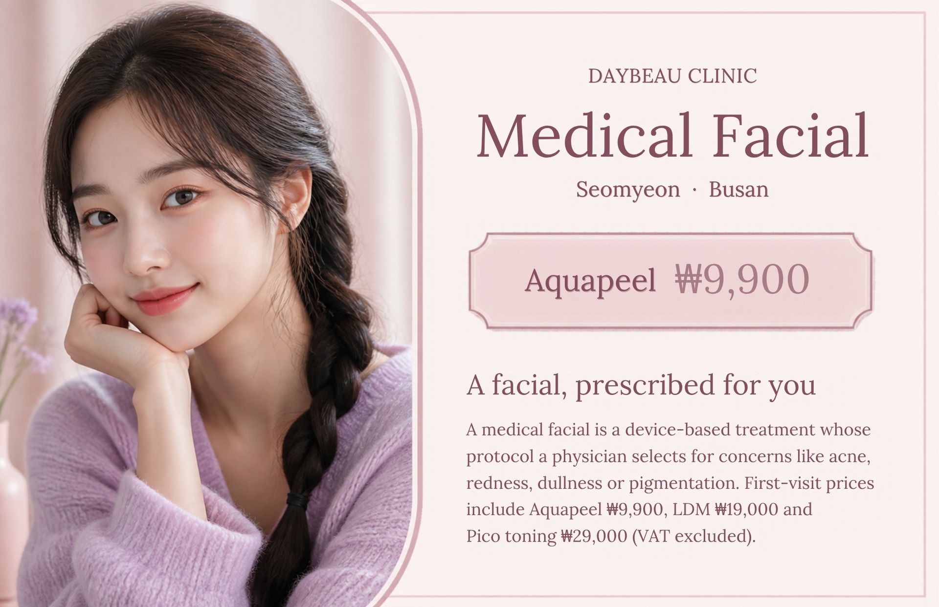 Medical Facial at Daybeau Clinic, Seomyeon, Busan – first visit from ₩9,900. A medical facial is a device-based treatment whose protocol a physician selects for concerns like acne, redness, dullness or pigmentation. First-visit prices include Aquapeel ₩9,900, LDM ₩19,000 and Pico toning ₩29,000 (VAT excluded).