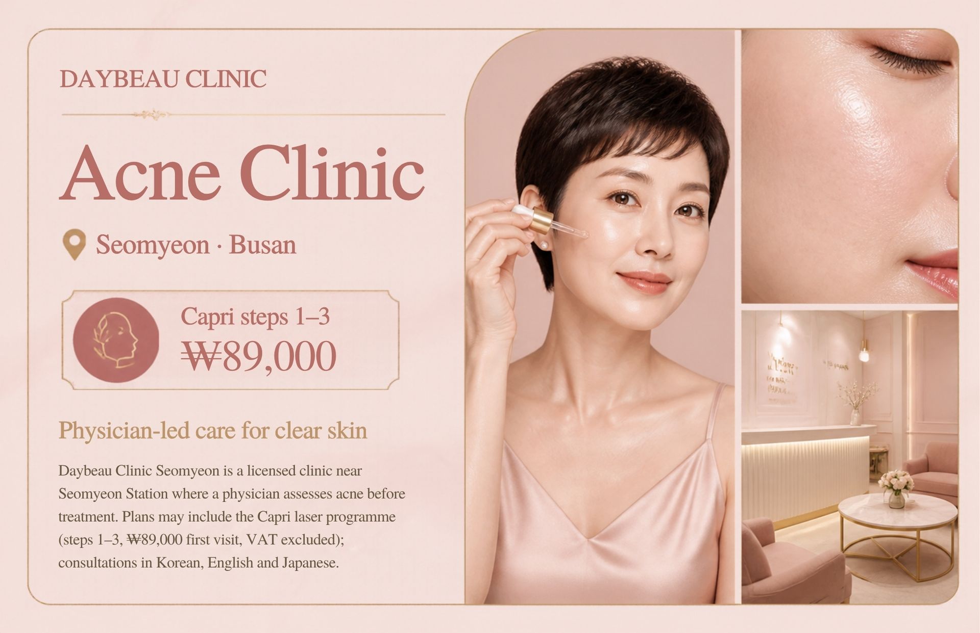 Acne Clinic at Daybeau Clinic, Seomyeon, Busan – first visit from ₩89,000. Daybeau Clinic Seomyeon is a licensed clinic near Seomyeon Station where a physician assesses acne before treatment. Plans may include the Capri laser programme (steps 1–3, ₩89,000 first visit, VAT excluded); consultations in Korean, English and Japanese.
