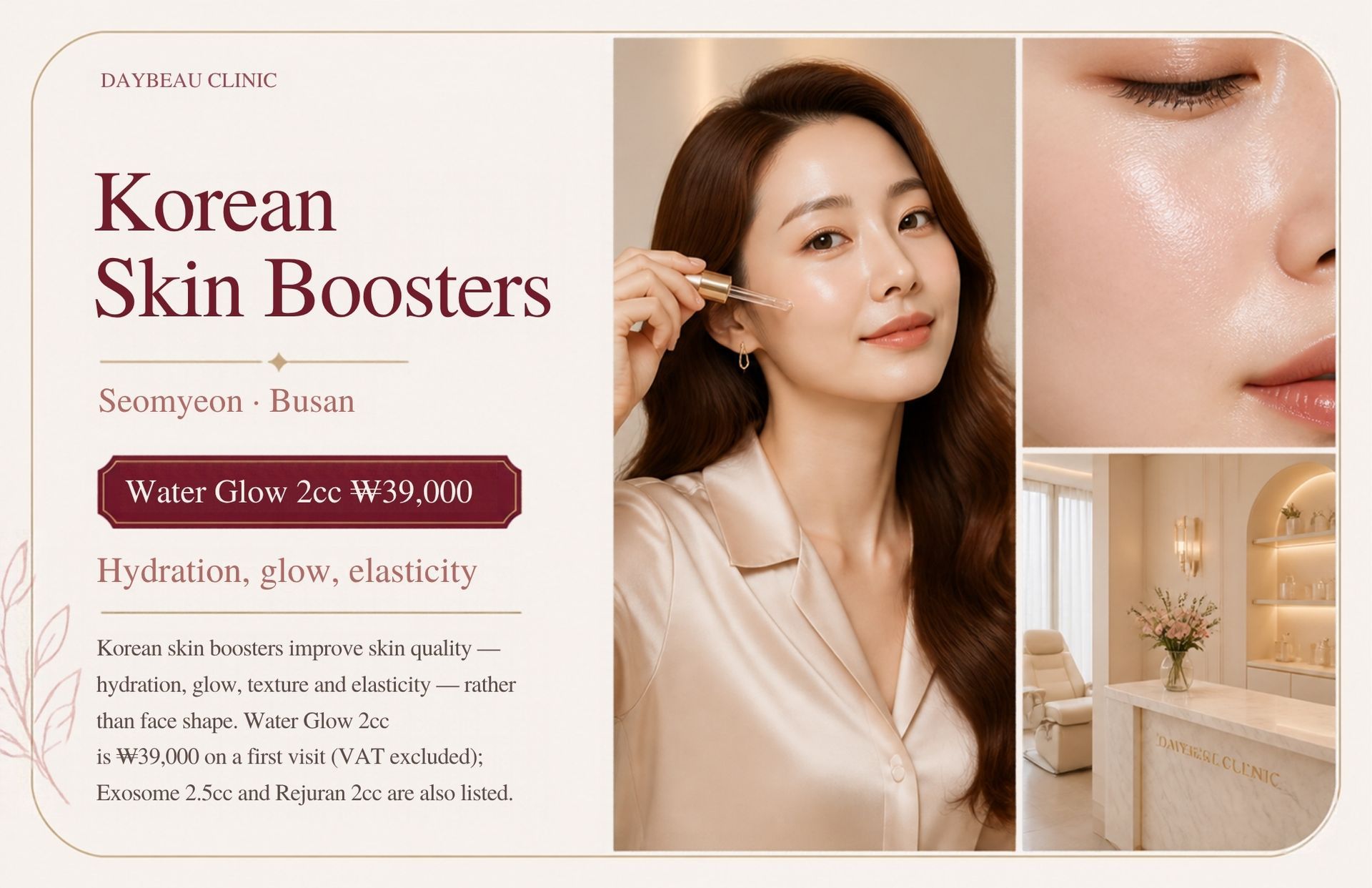 Korean Skin Boosters at Daybeau Clinic, Seomyeon, Busan – first visit from ₩39,000. Korean skin boosters improve skin quality — hydration, glow, texture and elasticity — rather than face shape. Water Glow 2cc is ₩39,000 on a first visit (VAT excluded); Exosome 2.5cc and Rejuran 2cc are also listed.