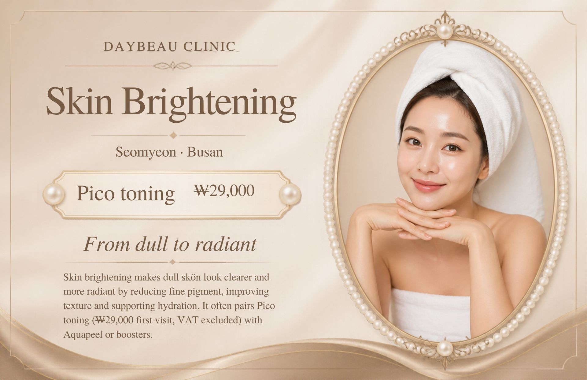 Skin Brightening at Daybeau Clinic, Seomyeon, Busan – first visit from ₩29,000. Skin brightening makes dull skin look clearer and more radiant by reducing fine pigment, improving texture and supporting hydration. It often pairs Pico toning (₩29,000 first visit, VAT excluded) with Aquapeel or boosters.