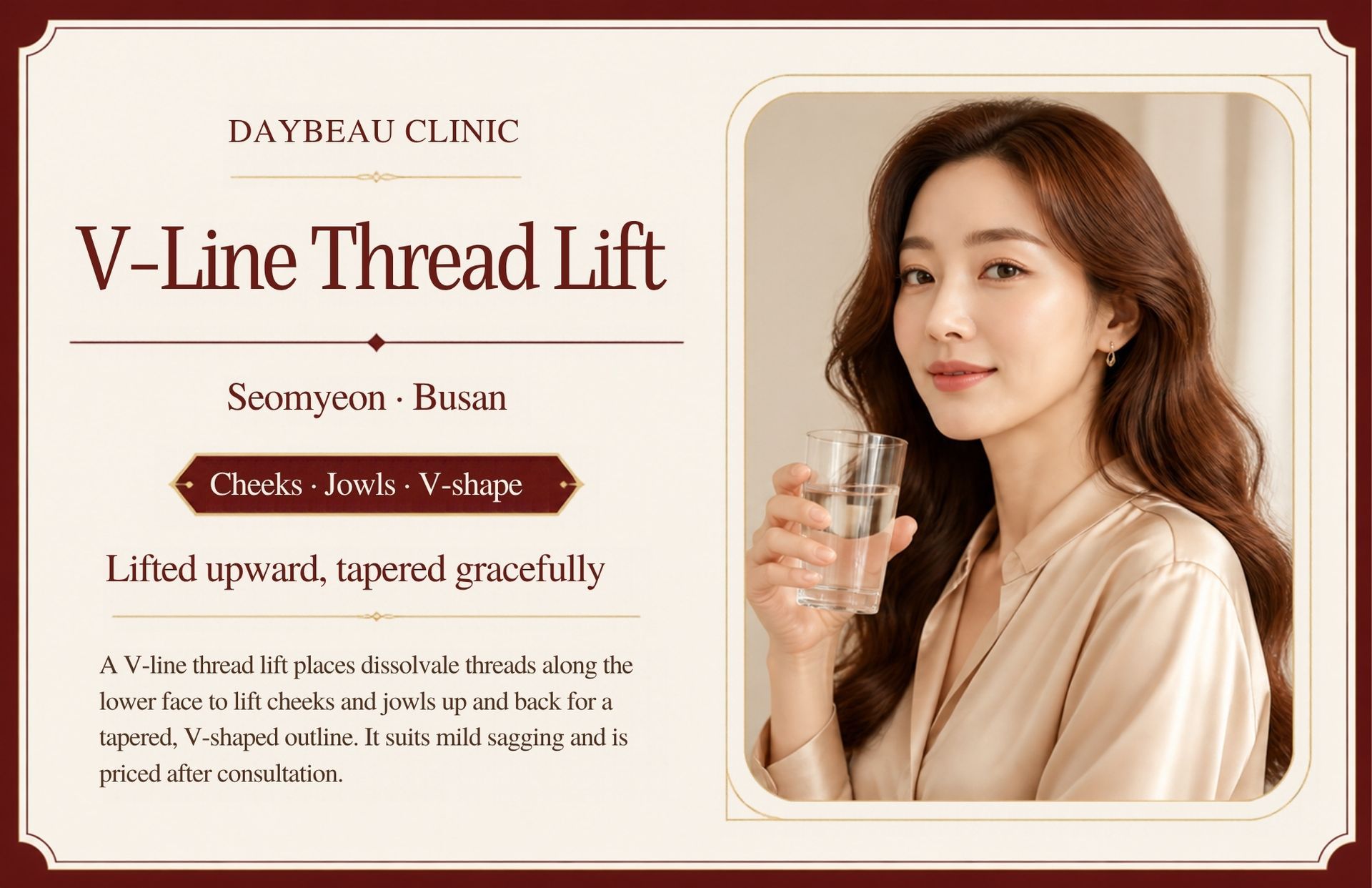 V-Line Thread Lift at Daybeau Clinic, Seomyeon, Busan. A V-line thread lift places dissolvable threads along the lower face to lift cheeks and jowls up and back for a tapered, V-shaped outline. It suits mild sagging and is priced after consultation.