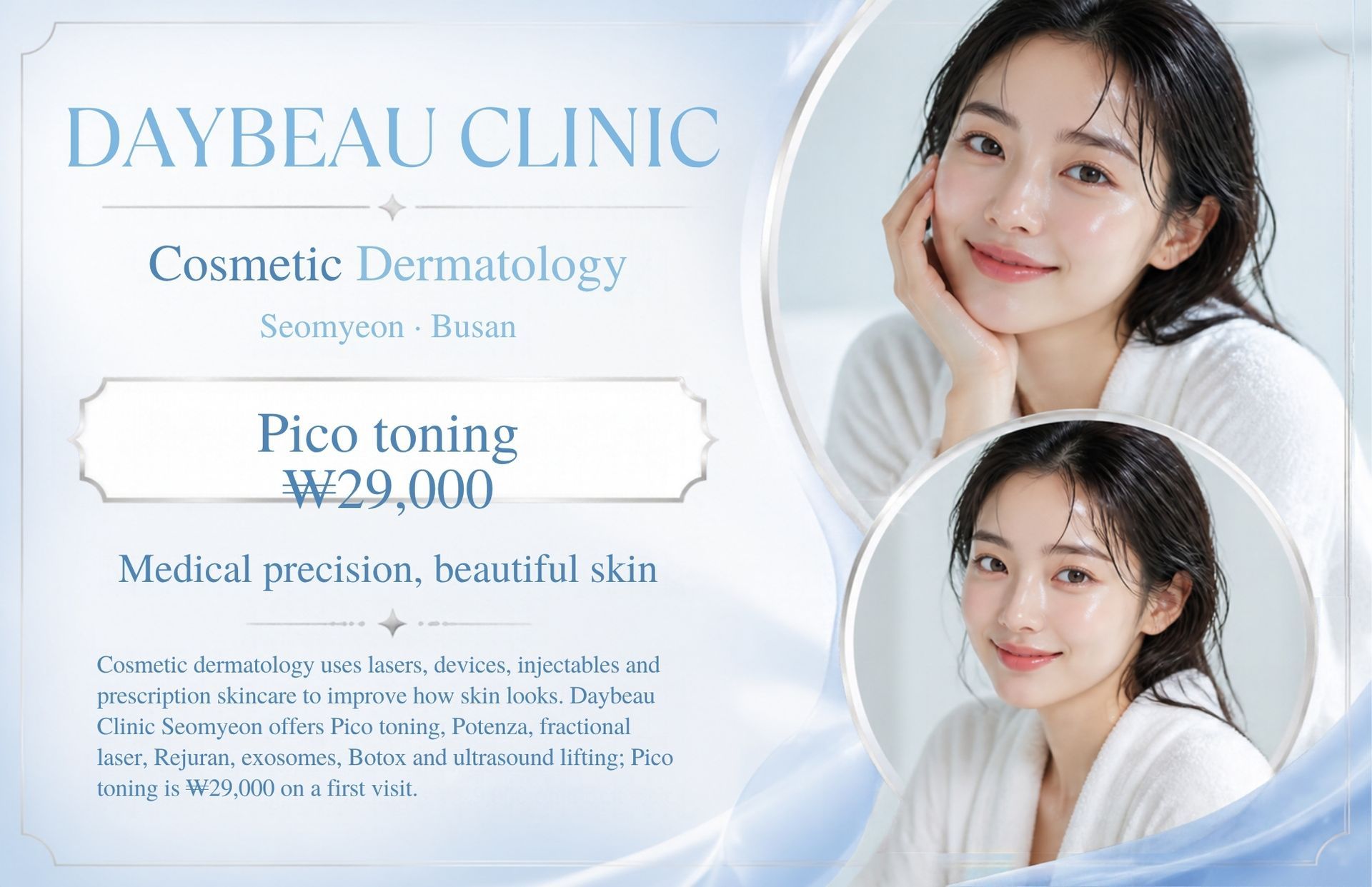 Cosmetic Dermatology at Daybeau Clinic, Seomyeon, Busan – first visit from ₩29,000. Cosmetic dermatology uses lasers, devices, injectables and prescription skincare to improve how skin looks. Daybeau Clinic Seomyeon offers Pico toning, Potenza, fractional laser, Rejuran, exosomes, Botox and ultrasound lifting; Pico toning is ₩29,000 on a first visit.