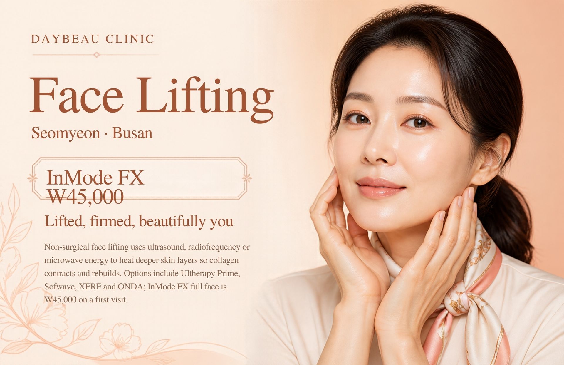 Face Lifting at Daybeau Clinic, Seomyeon, Busan – first visit from ₩45,000. Non-surgical face lifting uses ultrasound, radiofrequency or microwave energy to heat deeper skin layers so collagen contracts and rebuilds. Options include Ultherapy Prime, Sofwave, XERF and ONDA; InMode FX full face is ₩45,000 on a first visit.