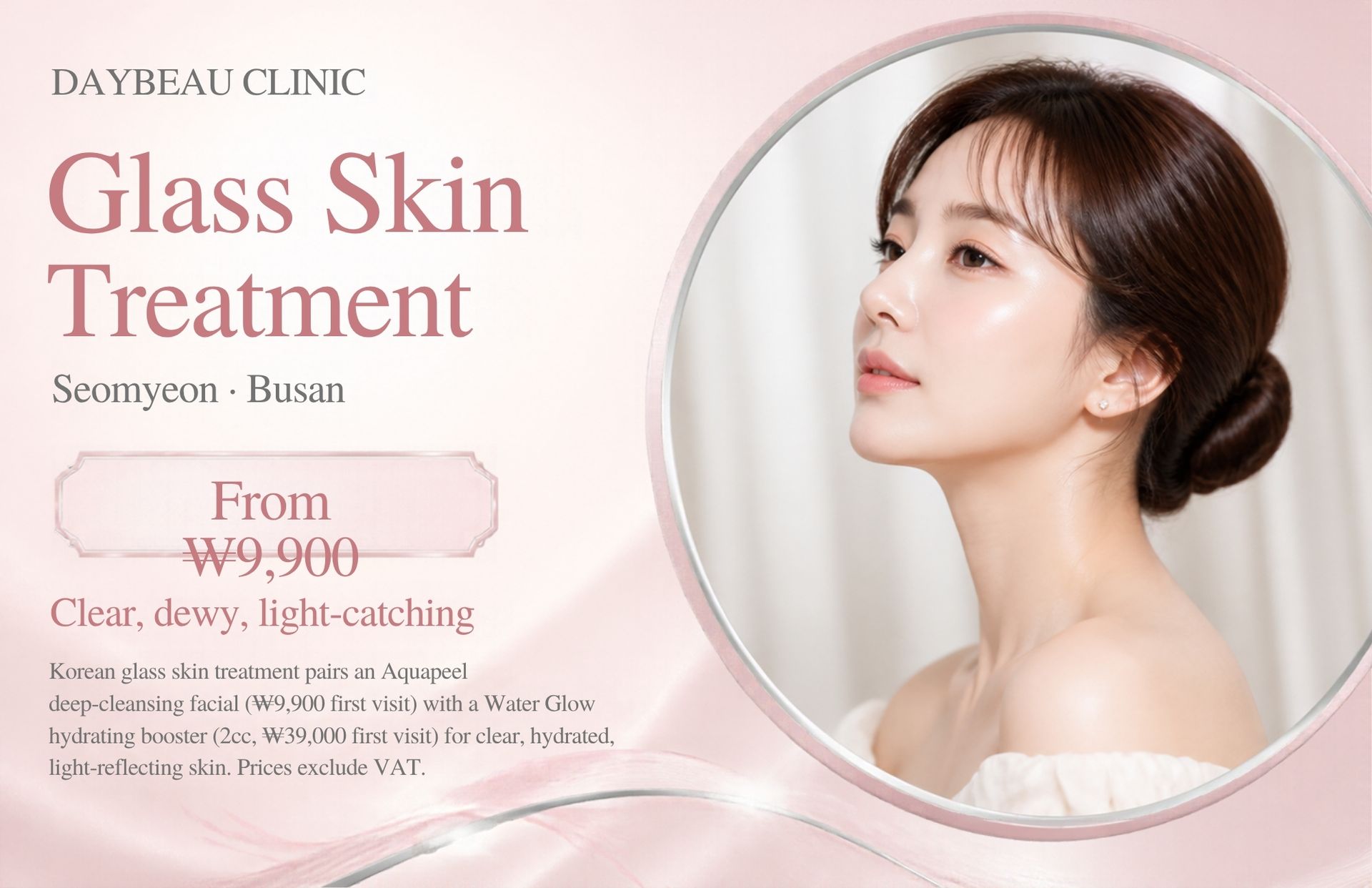 Glass Skin Treatment at Daybeau Clinic, Seomyeon, Busan – first visit from ₩9,900. Korean glass skin treatment pairs an Aquapeel deep-cleansing facial (₩9,900 first visit) with a Water Glow hydrating booster (2cc, ₩39,000 first visit) for clear, hydrated, light-reflecting skin. Prices exclude VAT.