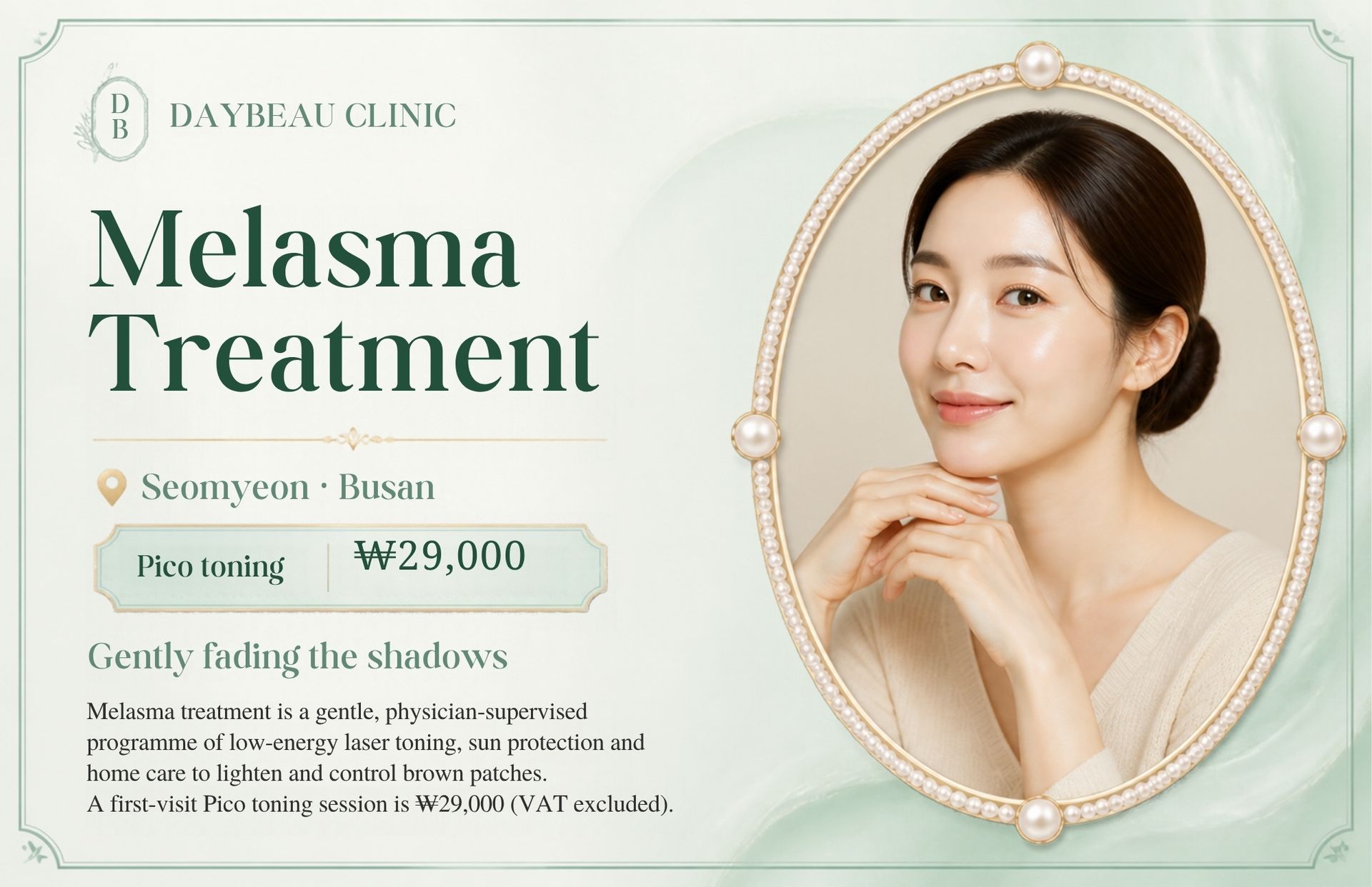 Melasma Treatment at Daybeau Clinic, Seomyeon, Busan – first visit from ₩29,000. Melasma treatment is a gentle, physician-supervised programme of low-energy laser toning, sun protection and home care to lighten and control brown patches. A first-visit Pico toning session is ₩29,000 (VAT excluded).