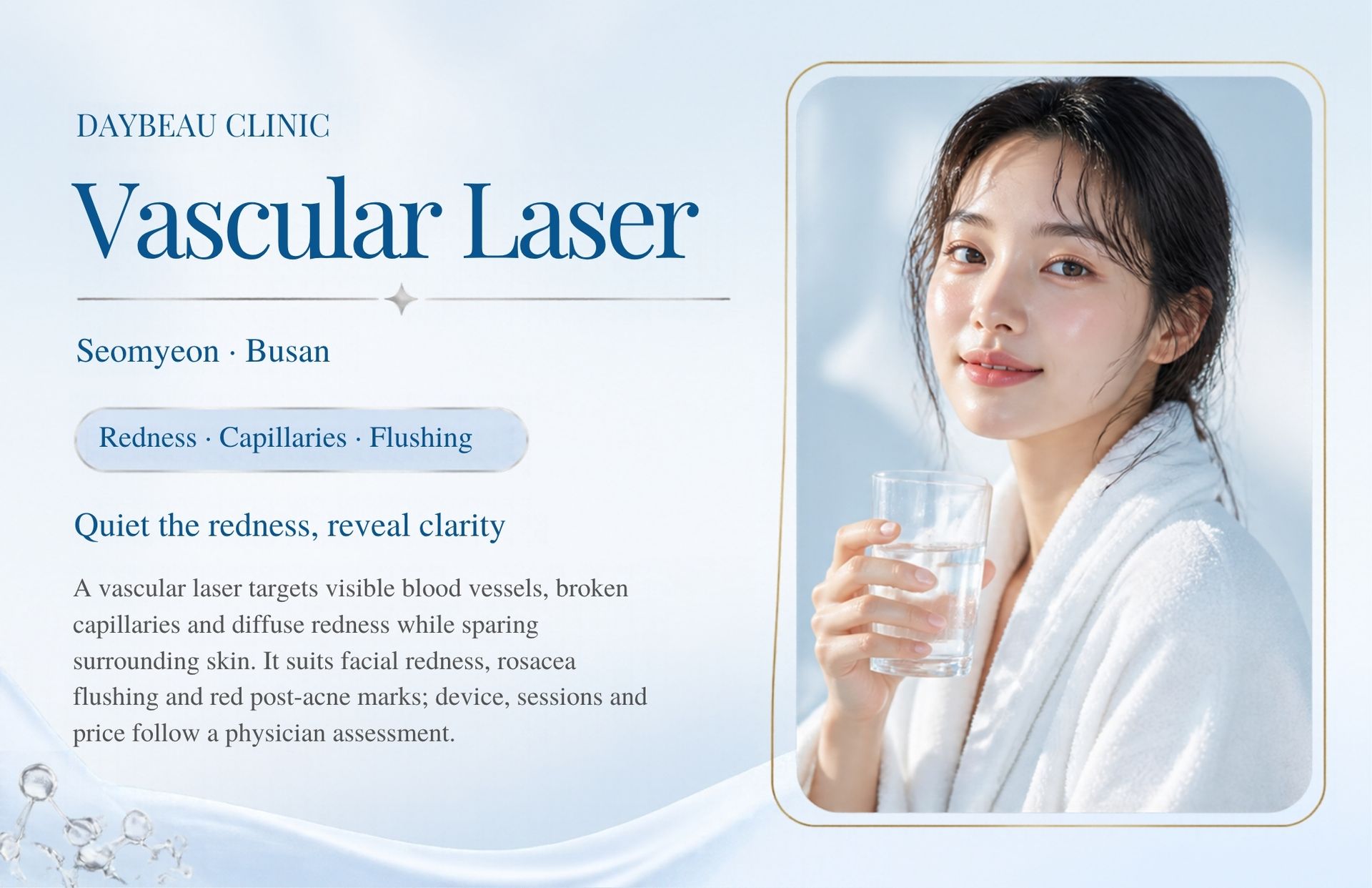 Vascular Laser at Daybeau Clinic, Seomyeon, Busan. A vascular laser targets visible blood vessels, broken capillaries and diffuse redness while sparing surrounding skin. It suits facial redness, rosacea flushing and red post-acne marks; device, sessions and price follow a physician assessment.