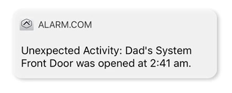 A text message from alarm.com that says `` unexpected activity : dad 's system front door was opened at 2:41 am . ''