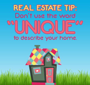 A real estate tip is to not use the word unique to describe your home
