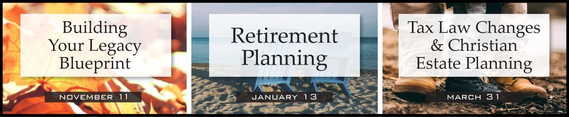 Three seminars - Building Your Legacy Blueprint, Retirement Planning, and Tax Law Changes and Christian Estate Planning
