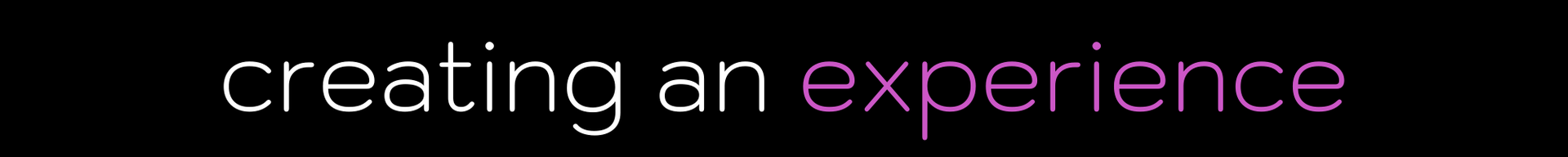 Text reading “creating an experience” in white and purple on a black background.