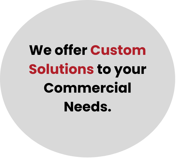 We offer custom solutions to your commercial needs.