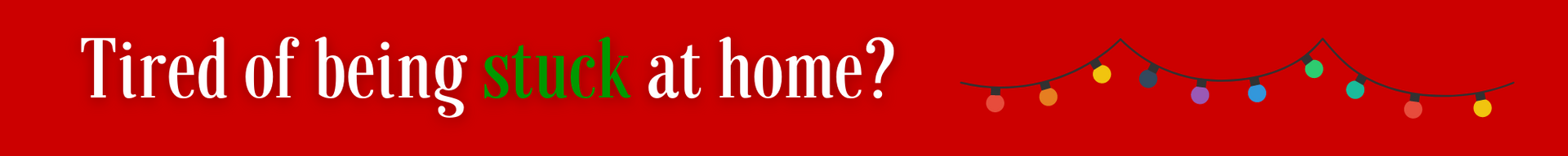 Red banner reading “Tired of being stuck at home?” with small holiday lights.