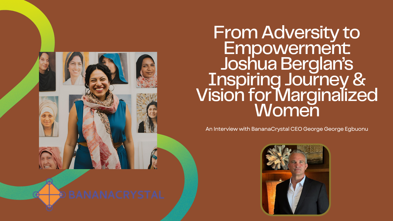 BananaCrystal CEO’s Powerful Interview With Joshua Berglan: Overcoming Challenges, Empowering Marginalized Women
