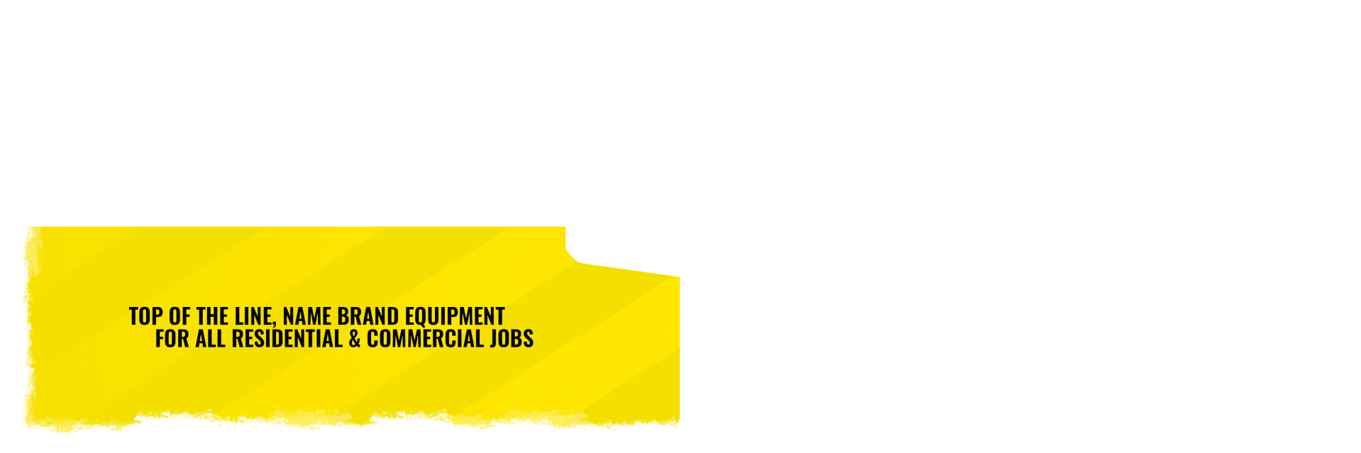 Top Of The Line Name Brand Equipment For All Residential And Commercial Jobs