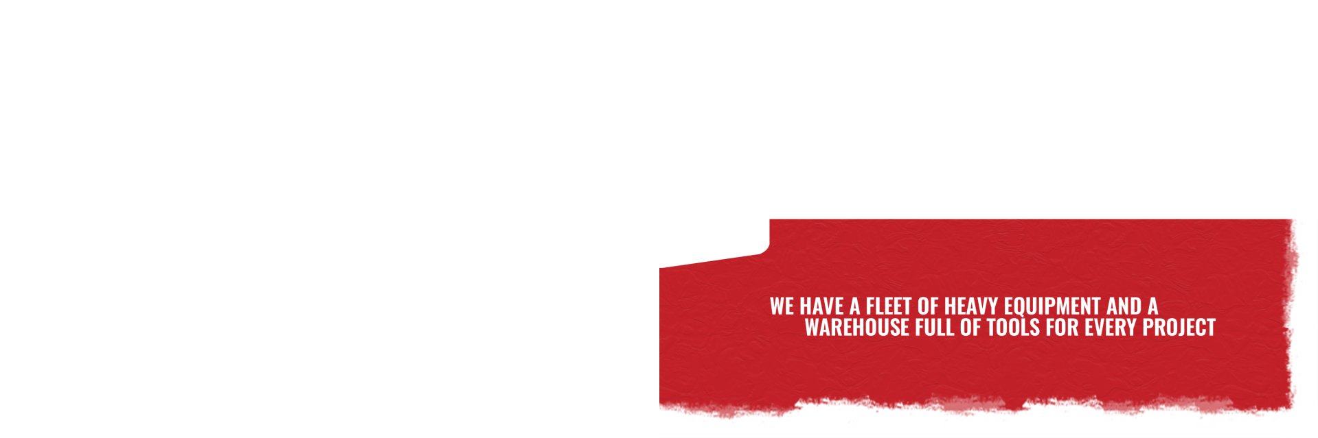 We Have A Fleet Of Heavy Equipment And A Warehouse Full Of Tools For Every Project