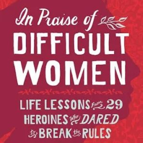 “In Praise of
Difficult Women” by Karen Karbo,