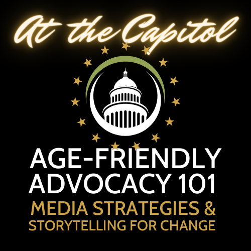 A black background with an image of the state capitol rotunda encircled by gold stars, with the words At the Capitol: Age Friendly Advocacy 101 and Media Strategies & Storytelling for Change