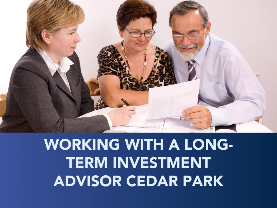 Three people reviewing documents at a table, with text: “Working with a long-term investment advisor Cedar Park.”
