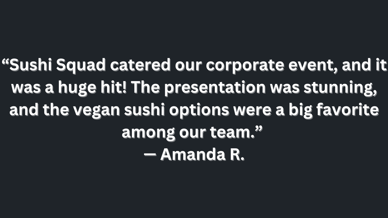 Sushi squad catered our corporate event and it was a huge hit !