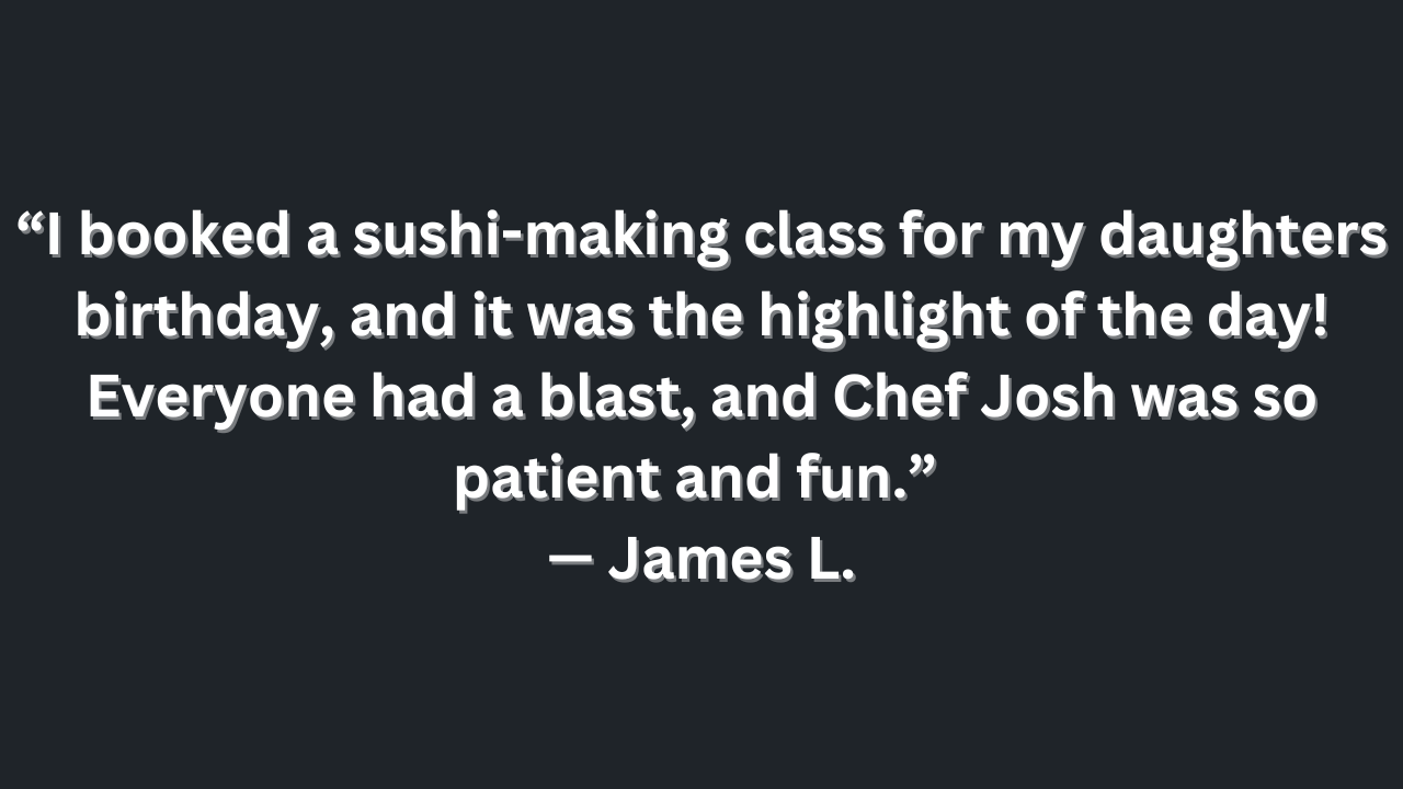 A quote from james l. says i booked a sushi-making class for my daughters birthday and it was the highlight of the day