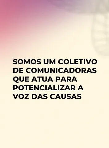 Somos um coletivo de comunicadoras que atua para potencializar a voz das causas.