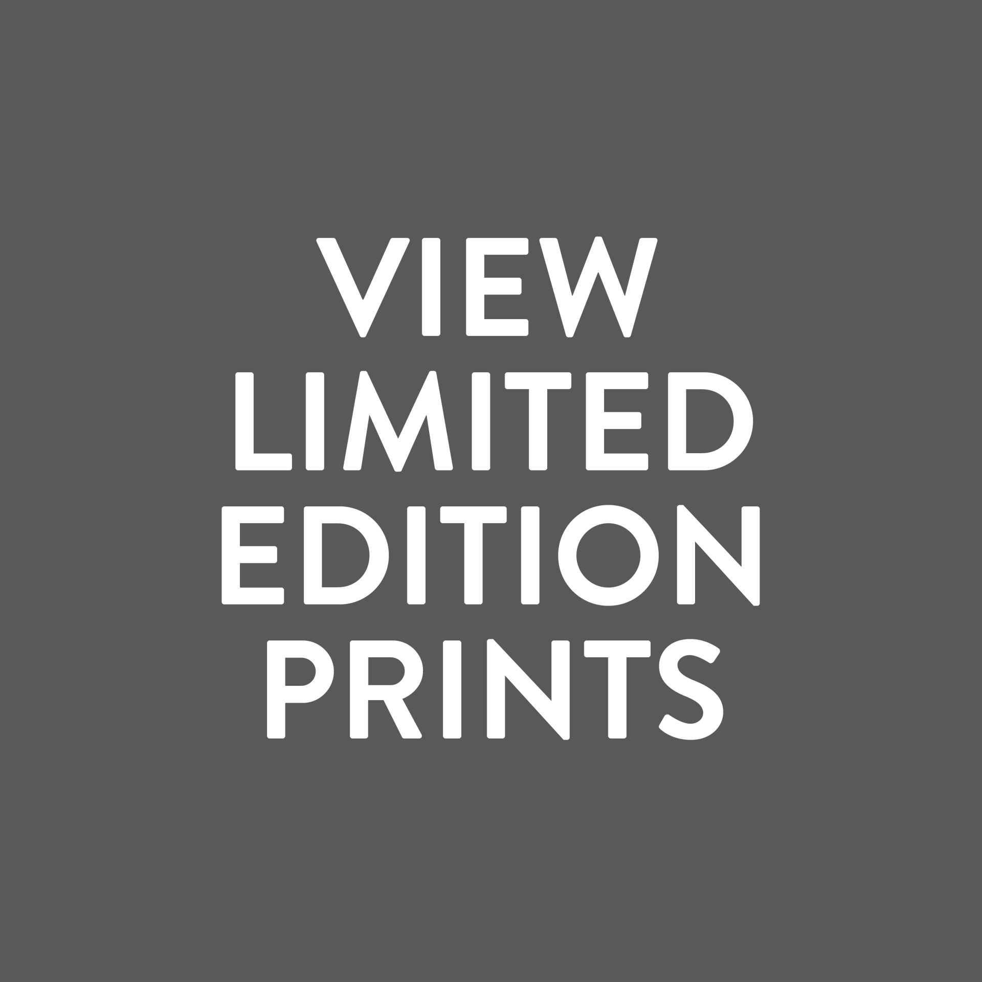 A gray background with white text that says view limited edition prints