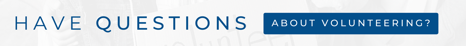 Blue banner reading “HAVE QUESTIONS” with a small “ABOUT VOLUNTEERING” button on the right.