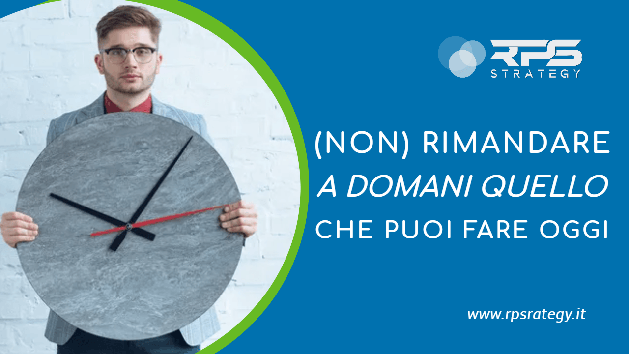 Non rimandare a domani quello che puoi fare oggi