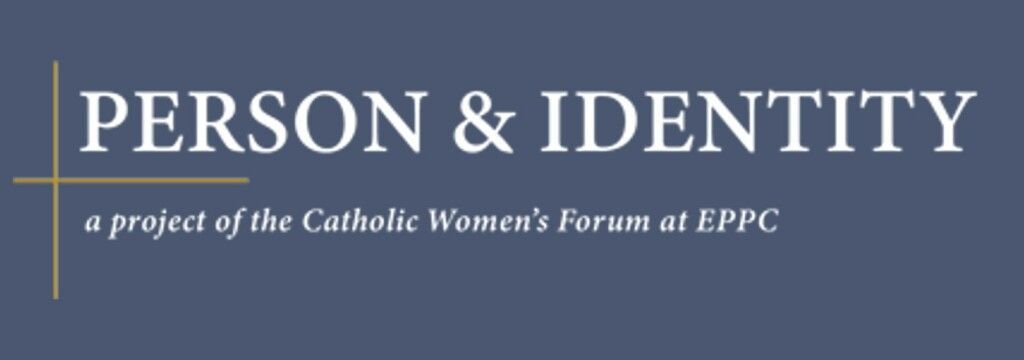 Logo reading “PERSON & IDENTITY” with subtitle “a project of the Catholic Women’s Forum at EPPC” on a blue background
