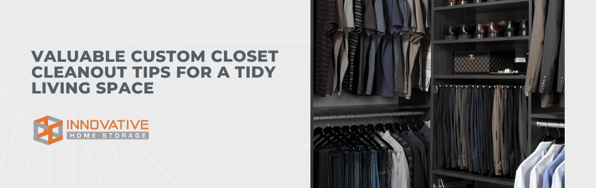 Valuable Custom Closet Cleanout Tips for a Tidy Living Space