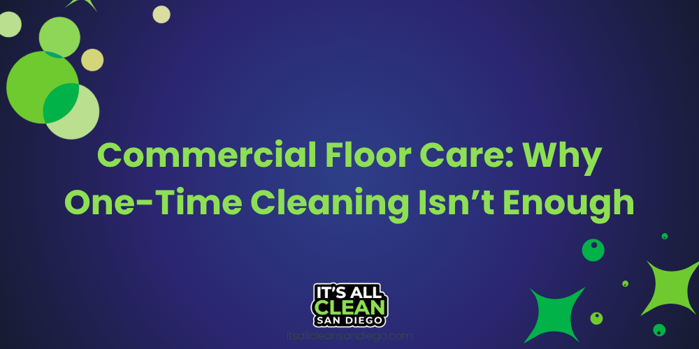 Commercial Floor Care: Why One-Time Cleaning Isn’t Enough