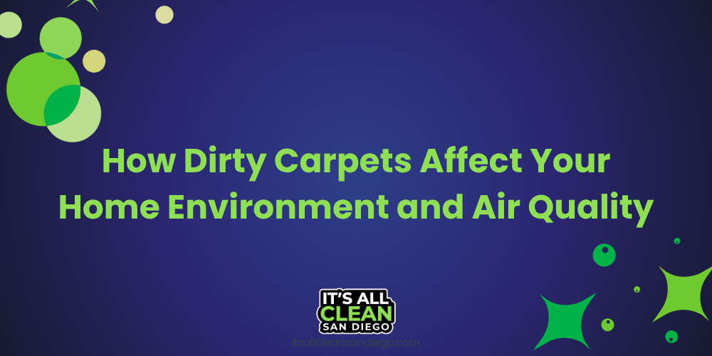 How Dirty Carpets Affect Your Home Environment and Air Quality
