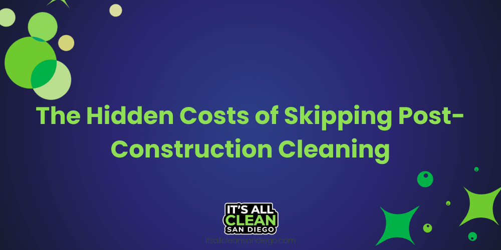 Now for The Hidden Costs of Skipping Post-Construction Cleaning