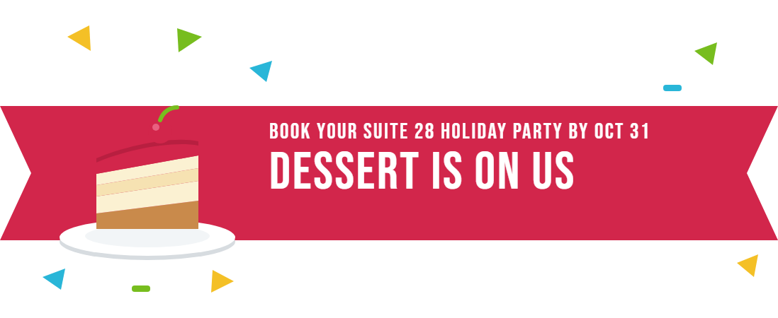 Book your Suite 28 holiday party by October 31 and dessert is on us