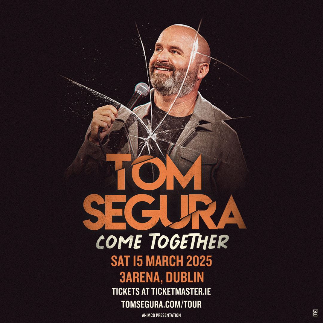 TOM SEGURA ANNOUNCES GLOBAL STAND-UP COMEDY TOUR ‘COME TOGETHER’ IS COMING TO 3ARENA DUBLIN ON SATURDAY 15 MARCH TOM SEGURA ANNOUNCES
GLOBAL STAND-UP COMEDY TOUR
‘COME TOGETHER’ IS COMING TO
3ARENA DUBLIN ON SATURDAY 15 MARCH