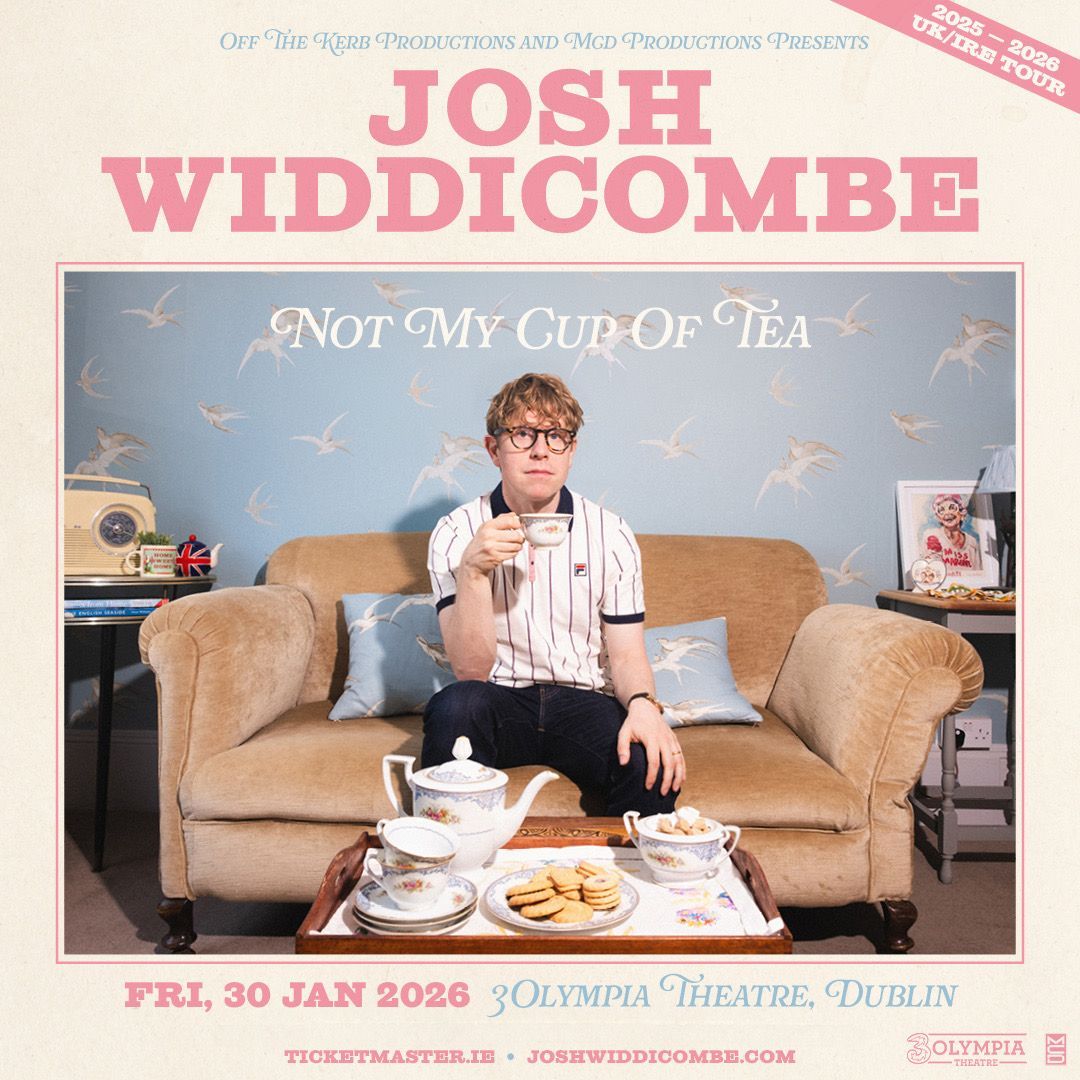 JOSH WIDDICOMBE BRAND NEW STAND-UP SHOW NOT MY CUP OF TEA 3OLYMPIA THEATRE Josh Widdicombe brings his brand-new stand-up show Not My Cup Of Tea to 3Olympia Theatre on Friday 30th January 2026. JOSH WIDDICOMBE
BRAND NEW STAND-UP SHOW
NOT MY CUP OF TEA
3OLYMPIA THEATRE
Josh Widdicombe brings his brand-new stand-up show Not My Cup Of Tea to 3Olympia Theatre on Friday 30th January 2026.